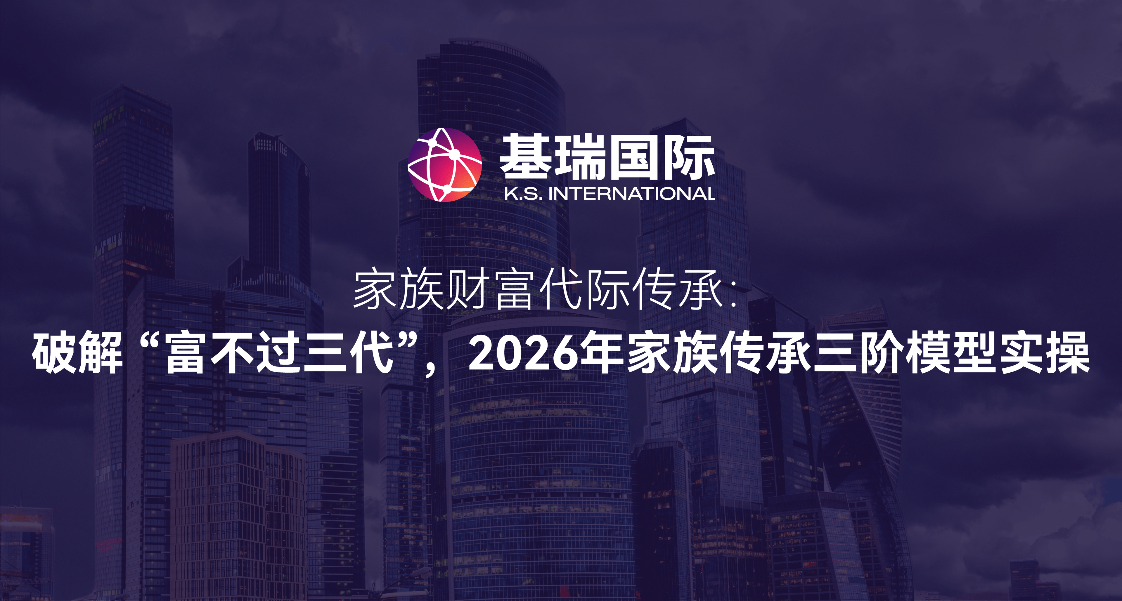 家族财富代际传承：破解 “富不过三代”，2026 年家族传承三阶模型实操